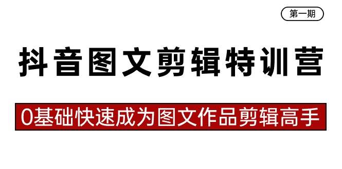 抖音图文剪辑特训营第一期，0基础快速成为图文作品剪辑高手（23节课）-知墨网