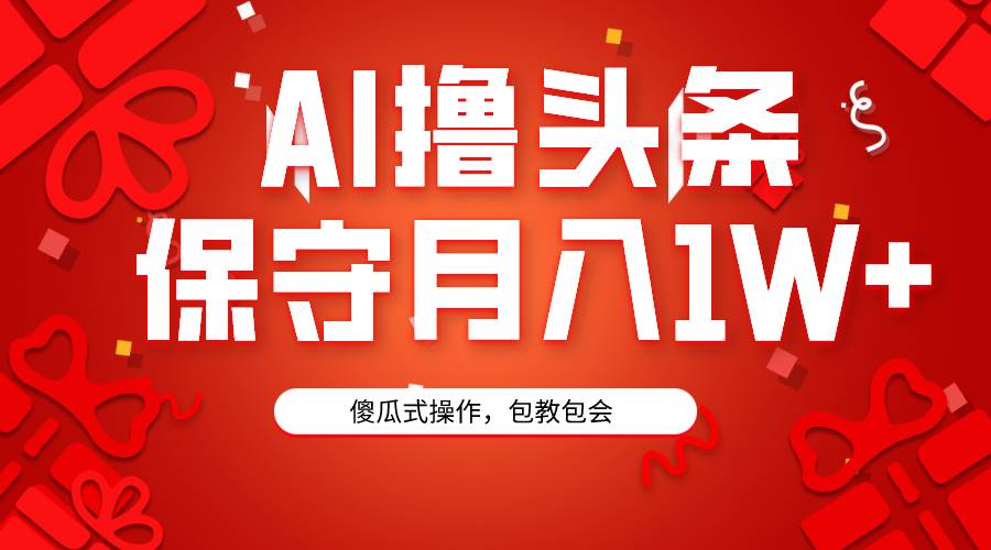 AI撸头条3天必起号，傻瓜操作3分钟1条，复制粘贴月入1W+。-知墨网