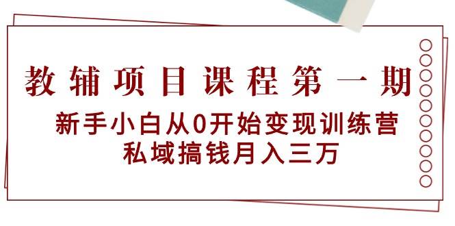 教辅项目课程第一期：新手小白从0开始变现训练营  私域搞钱月入三万-知墨网