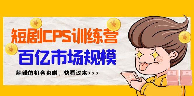 短剧CPS特训营，百亿市场规模，新手可躺赚的项目（35节）-知墨网