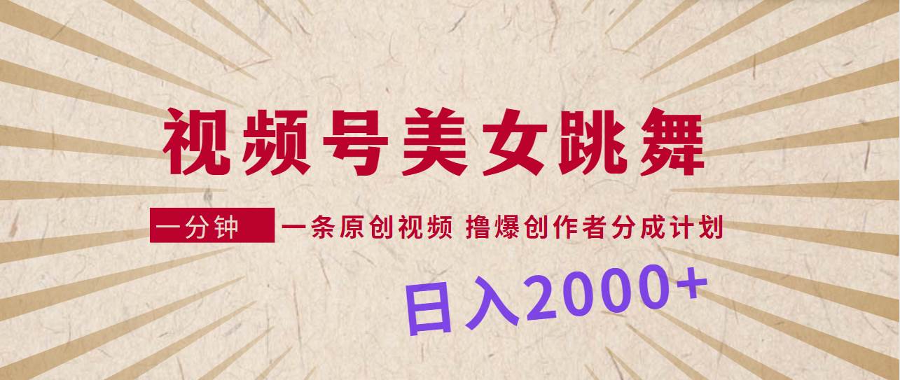 视频号，美女跳舞，一分钟一条原创视频，撸爆创作者分成计划，日入2000+-知墨网