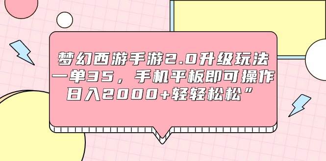 梦幻西游手游2.0升级玩法，一单35，手机平板即可操作，日入2000+轻轻松松”-知墨网