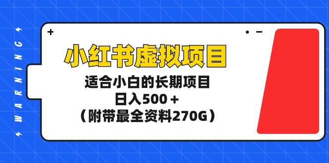 小红书虚拟项目，适合小白的长期项目，日入500＋（附带最全资料270G）-知墨网