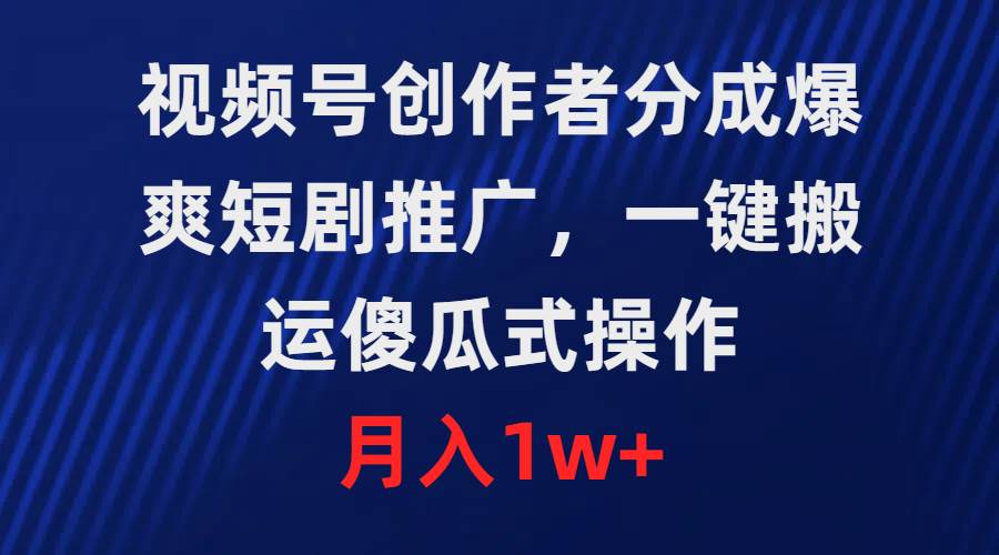 视频号创作者分成，爆爽短剧推广，一键搬运，傻瓜式操作，月入1w+-知墨网