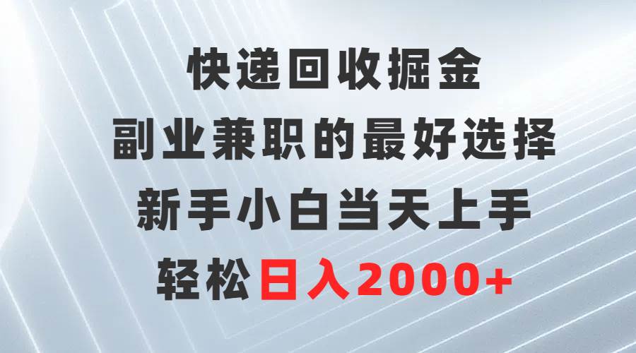 快递回收掘金，副业兼职的最好选择，新手小白当天上手，轻松日入2000+-知墨网