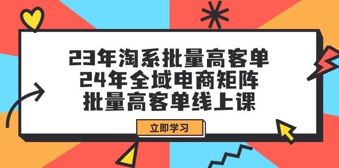 23年淘系批量高客单+24年全域电商矩阵，批量高客单线上课（109节课）-知墨网