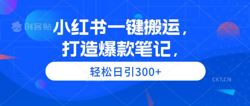 小红书一键搬运，打造爆款笔记，轻松日引300+-知墨网