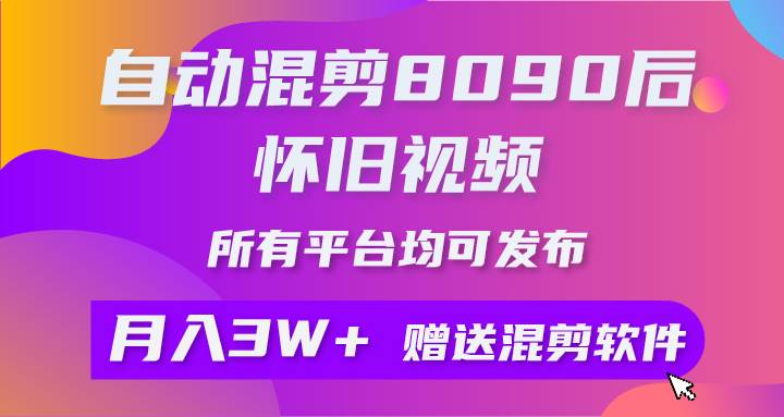 自动混剪8090后怀旧视频，所有平台均可发布，矩阵操作轻松月入3W+-知墨网