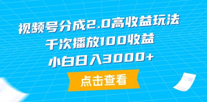 视频号分成2.0高收益玩法，千次播放100收益，小白日入3000+-知墨网