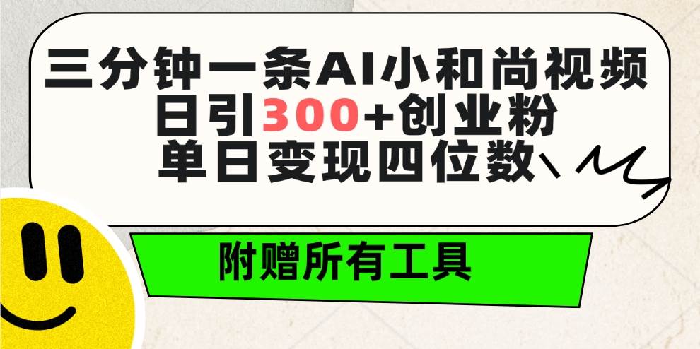 三分钟一条AI小和尚视频 ，日引300+创业粉。单日变现四位数 ，附赠全套工具-知墨网