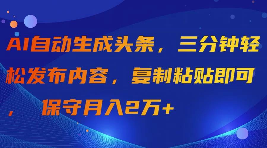 AI自动生成头条，三分钟轻松发布内容，复制粘贴即可， 保守月入2万+-知墨网