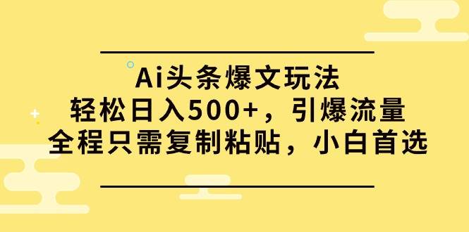 Ai头条爆文玩法，轻松日入500+，引爆流量全程只需复制粘贴，小白首选-知墨网