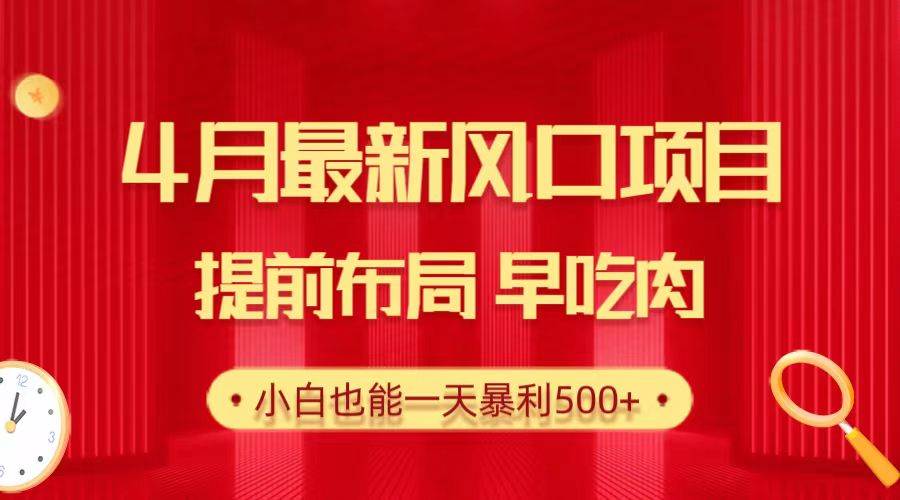 28.4月最新风口项目，提前布局早吃肉，小白也能一天暴利500+-知墨网