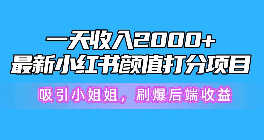 一天收入2000+，最新小红书颜值打分项目，吸引小姐姐，刷爆后端收益-知墨网