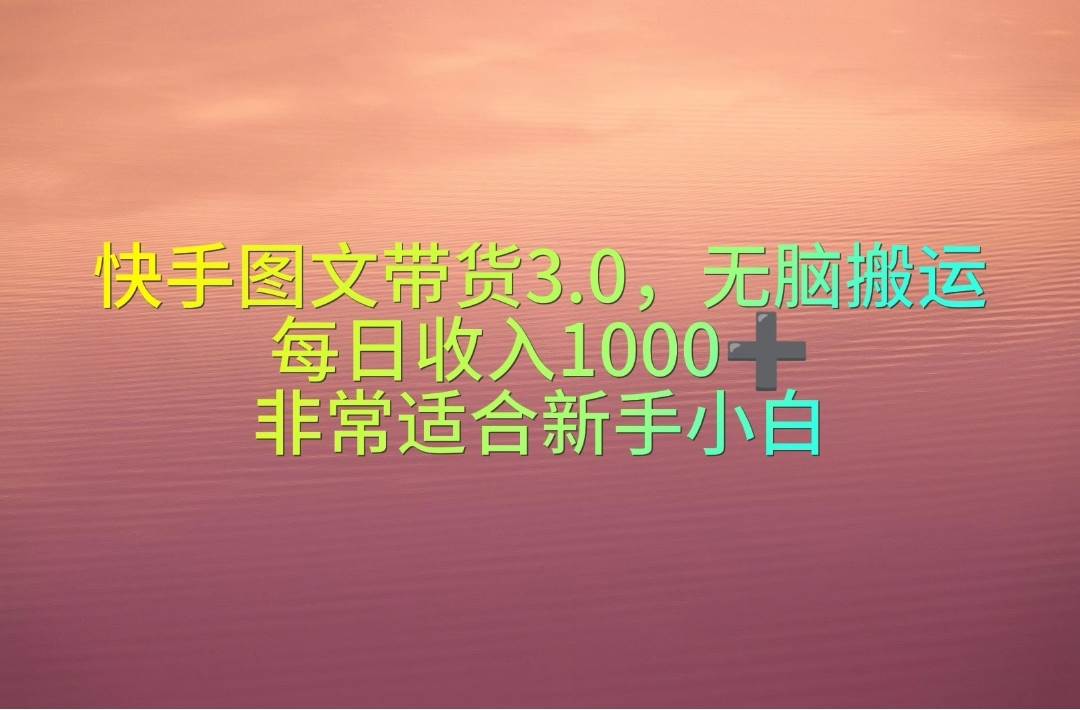 快手图文带货3.0，无脑搬运，每日收入1000＋，非常适合新手小白-知墨网