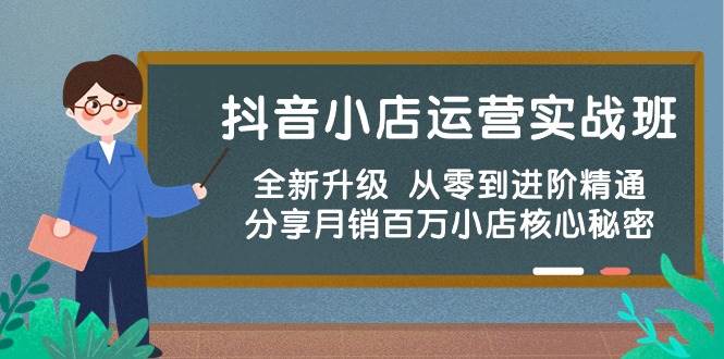 抖音小店运营实战班，全新升级 从零到进阶精通 分享月销百万小店核心秘密-知墨网