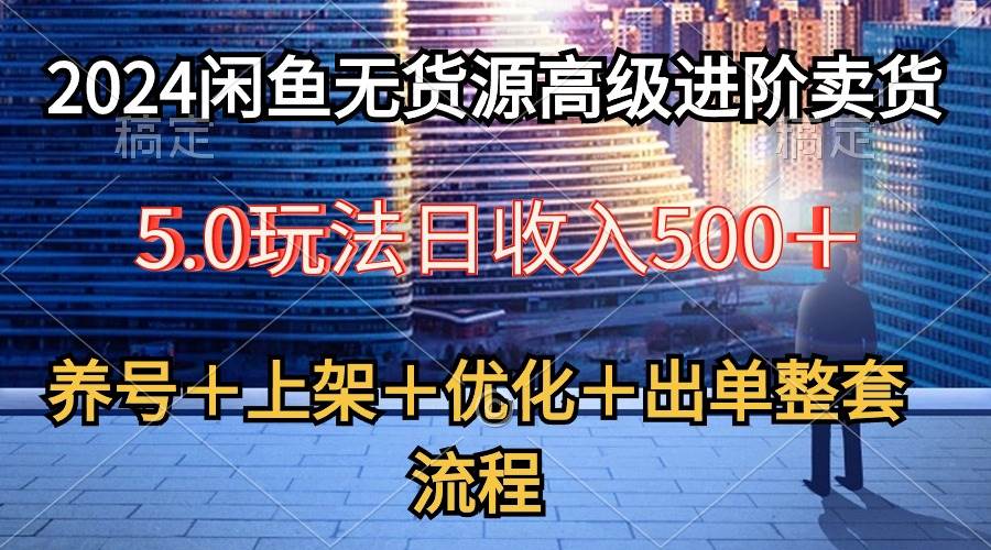 2024闲鱼无货源高级进阶卖货5.0，养号＋选品＋上架＋优化＋出单整套流程-知墨网