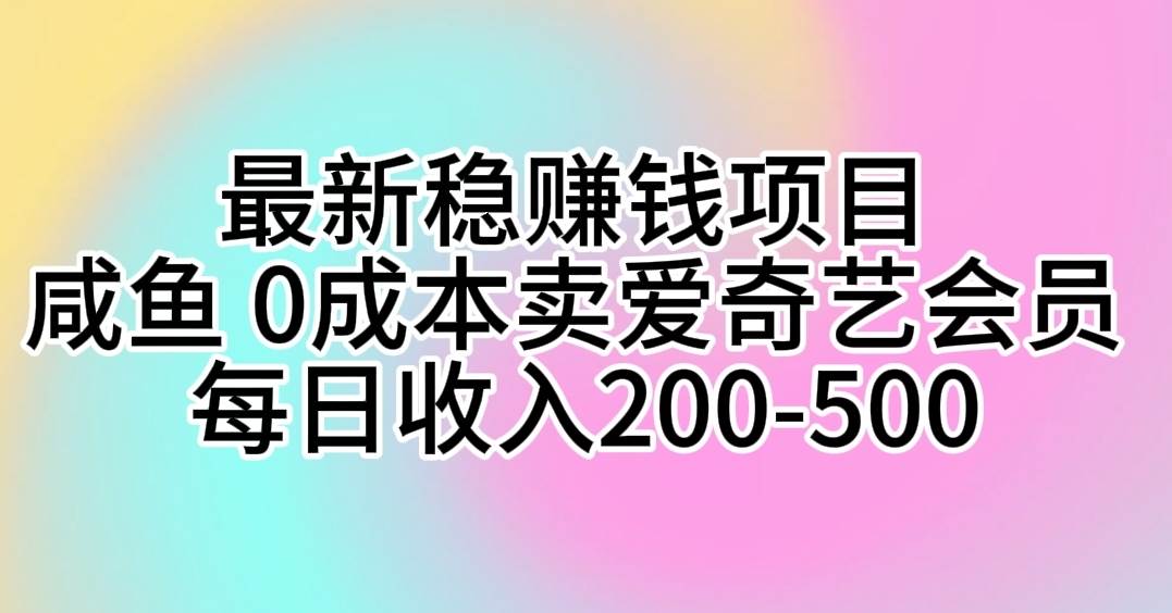 最新稳赚钱项目 咸鱼 0成本卖爱奇艺会员 每日收入200-500-知墨网