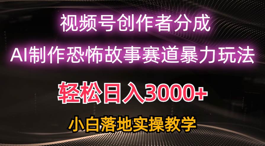 日入3000+，视频号AI恐怖故事赛道暴力玩法，轻松过原创，小白也能轻松上手-知墨网