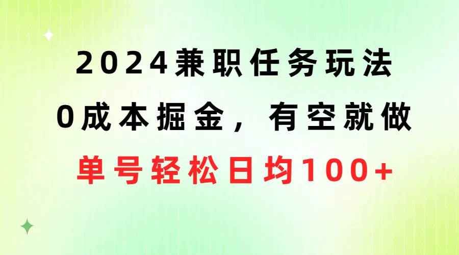 2024兼职任务玩法 0成本掘金，有空就做 单号轻松日均100+-知墨网