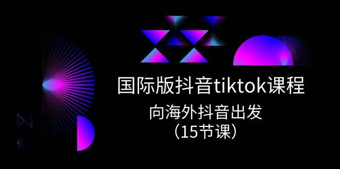 国际版 抖音tiktok实战课程，向海外抖音出发（15节课）-知墨网