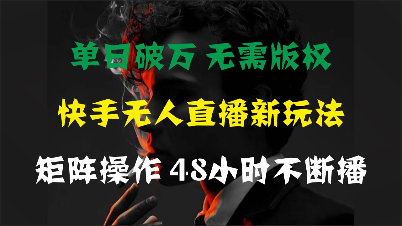 单日破万，快手无人直播新玩法，无需版权，支持矩阵操作，48小时不断播-知墨网