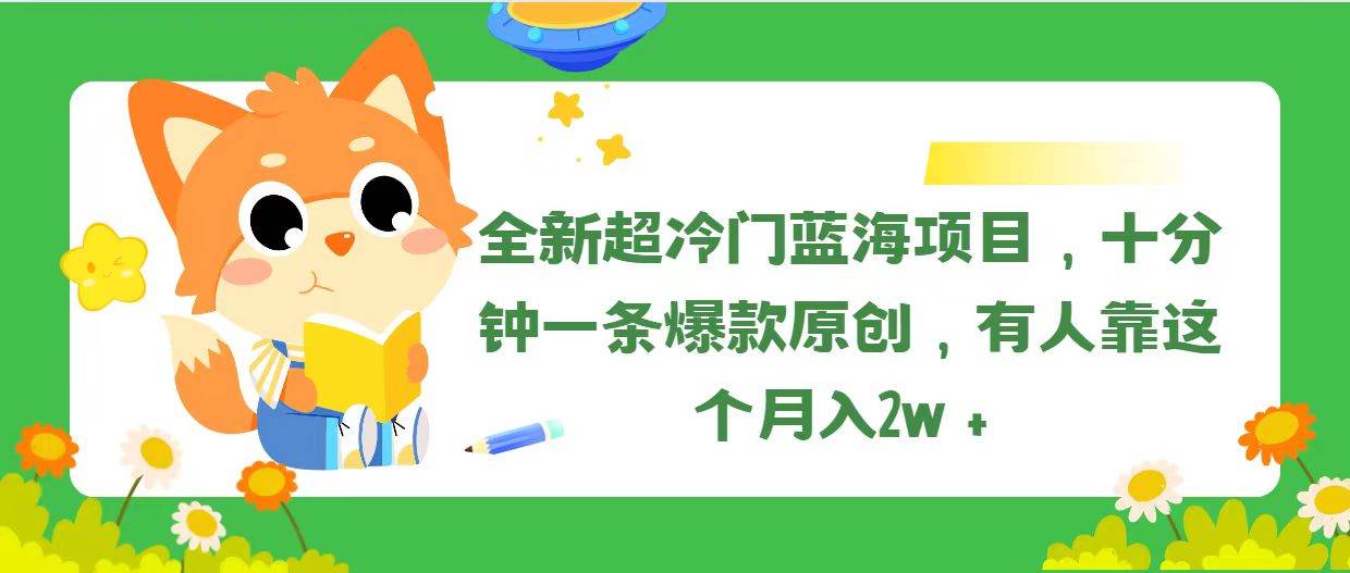 全新超冷门蓝海项目，十分钟一条爆款原创，有人靠这个月入2w＋-知墨网