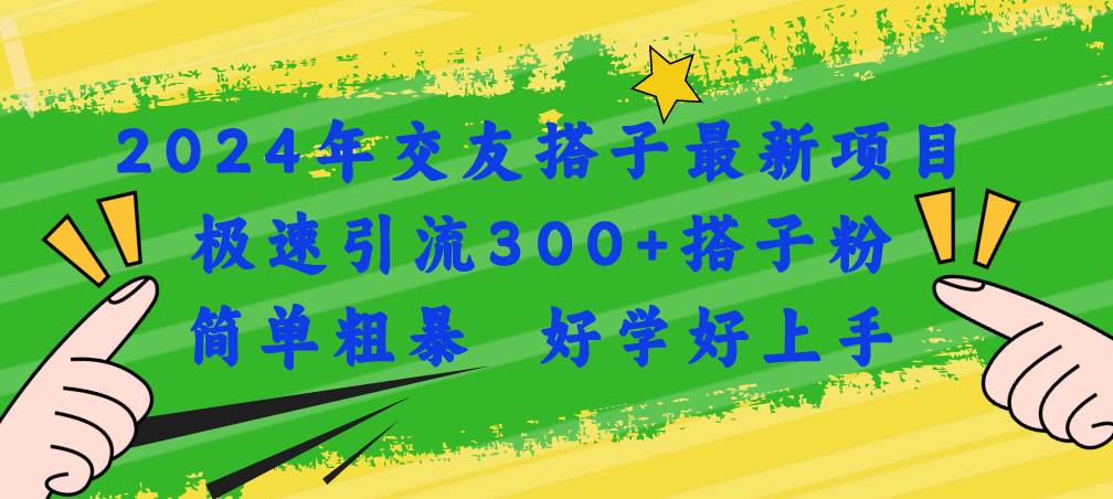 2024年交友搭子最新项目，极速引流300+搭子粉，简单粗暴，好学好上手-知墨网