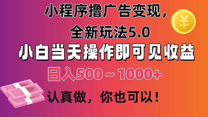 小程序撸广告变现，全新玩法5.0，小白当天操作即可上手，日收益 500~1000+-知墨网