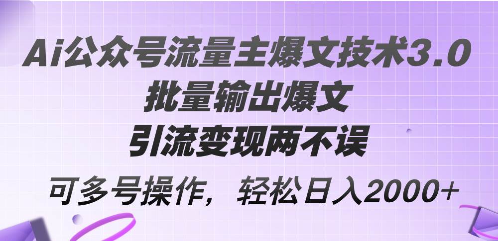 Ai公众号流量主爆文技术3.0，批量输出爆文，引流变现两不误，多号操作…-知墨网