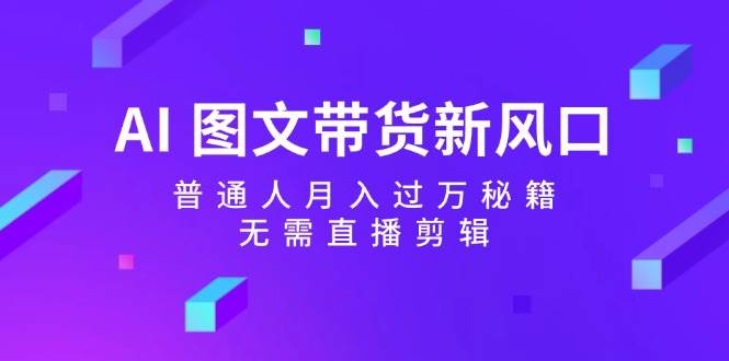 AI 图文带货新风口：普通人月入过万秘籍，无需直播剪辑-知墨网